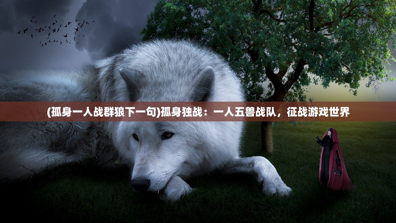 (孤身一人战群狼下一句)孤身独战：一人五兽战队，征战游戏世界