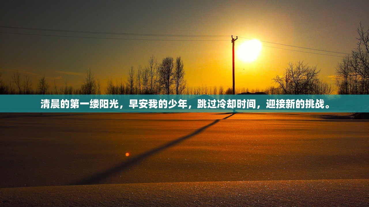 清晨的第一缕阳光，早安我的少年，跳过冷却时间，迎接新的挑战。