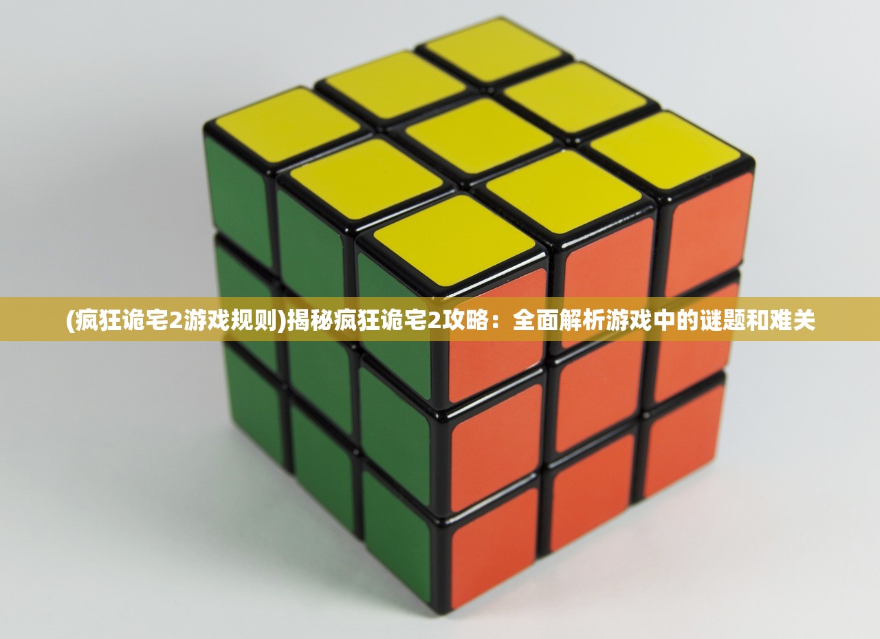 (疯狂诡宅2游戏规则)揭秘疯狂诡宅2攻略：全面解析游戏中的谜题和难关