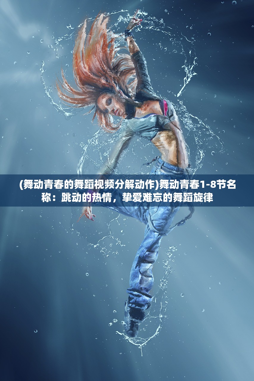 (舞动青春的舞蹈视频分解动作)舞动青春1-8节名称：跳动的热情，挚爱难忘的舞蹈旋律