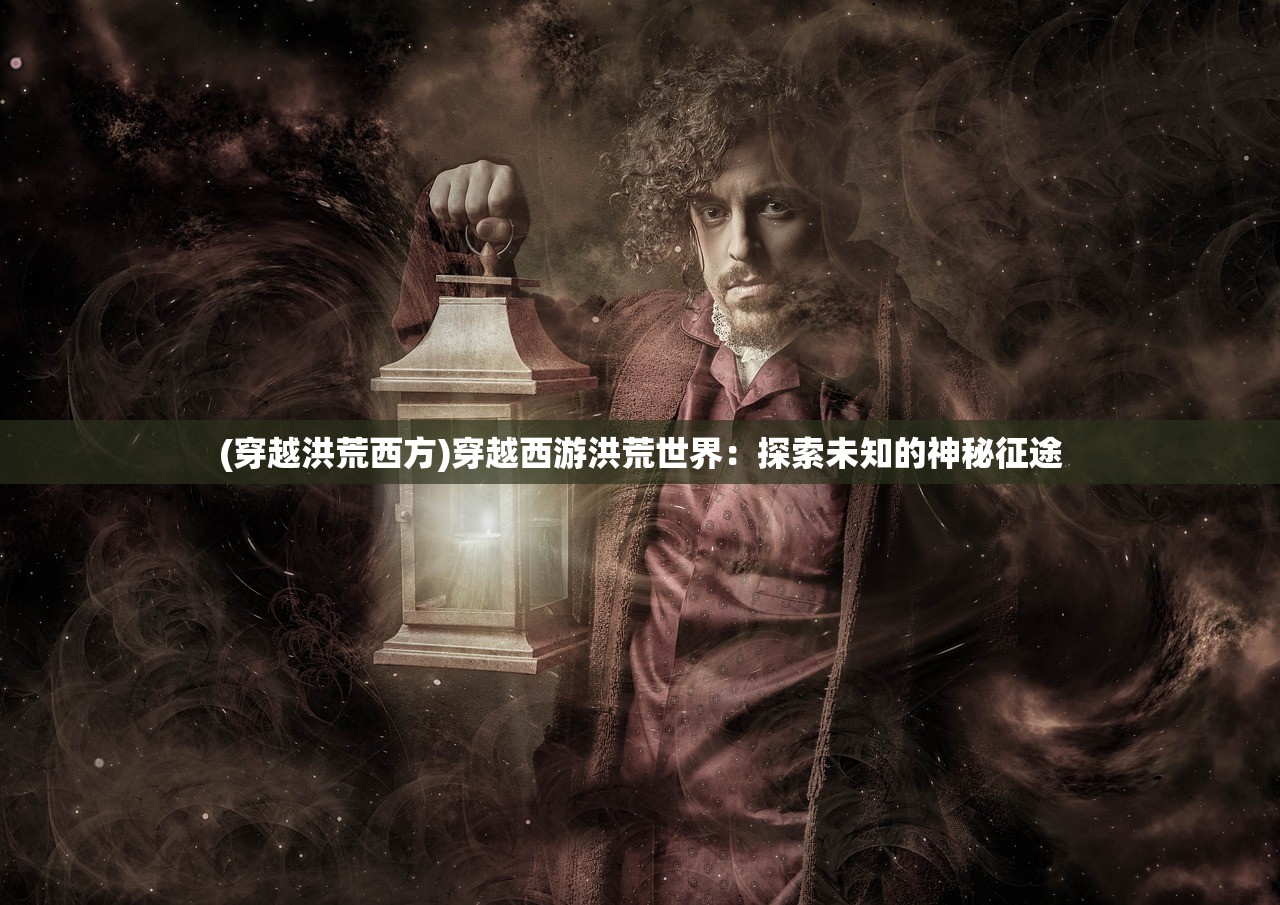 (穿越洪荒西方)穿越西游洪荒世界：探索未知的神秘征途