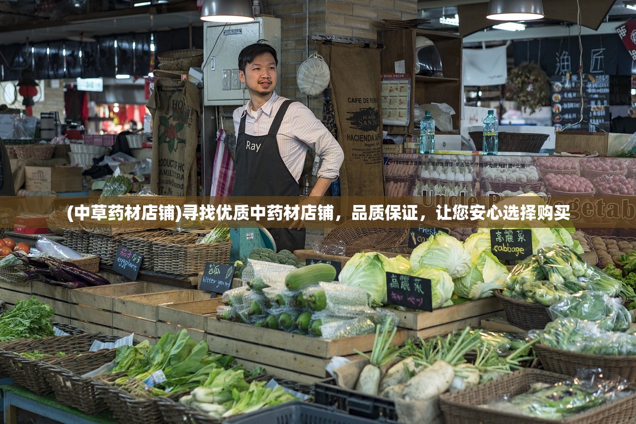 (中草药材店铺)寻找优质中药材店铺，品质保证，让您安心选择购买