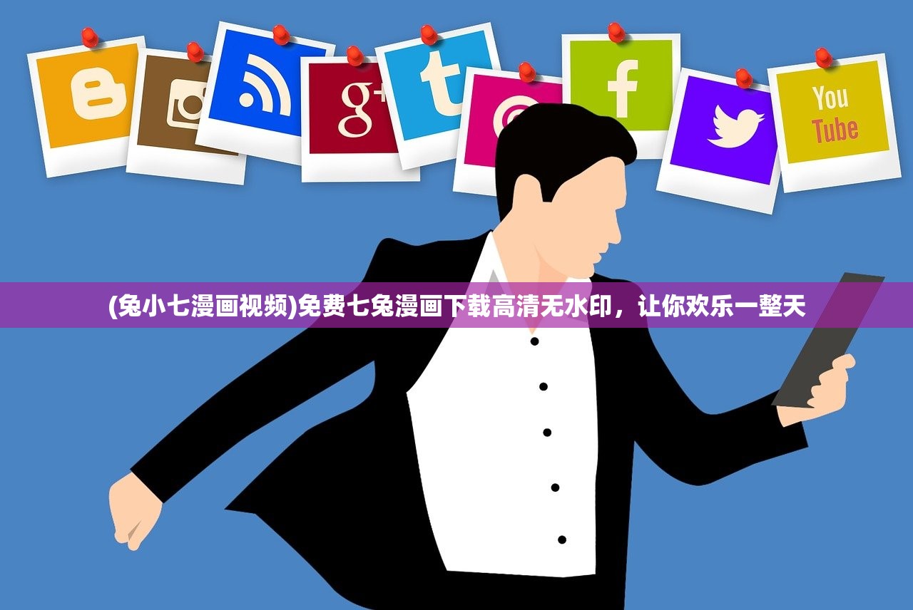 (兔小七漫画视频)免费七兔漫画下载高清无水印，让你欢乐一整天