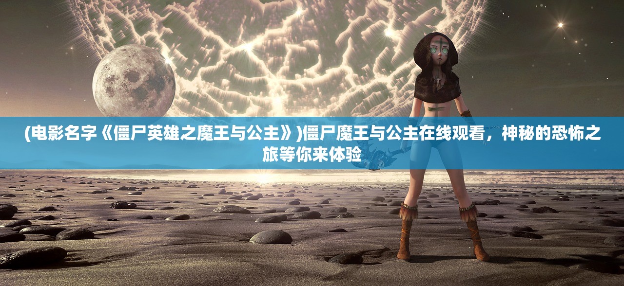 (电影名字《僵尸英雄之魔王与公主》)僵尸魔王与公主在线观看，神秘的恐怖之旅等你来体验