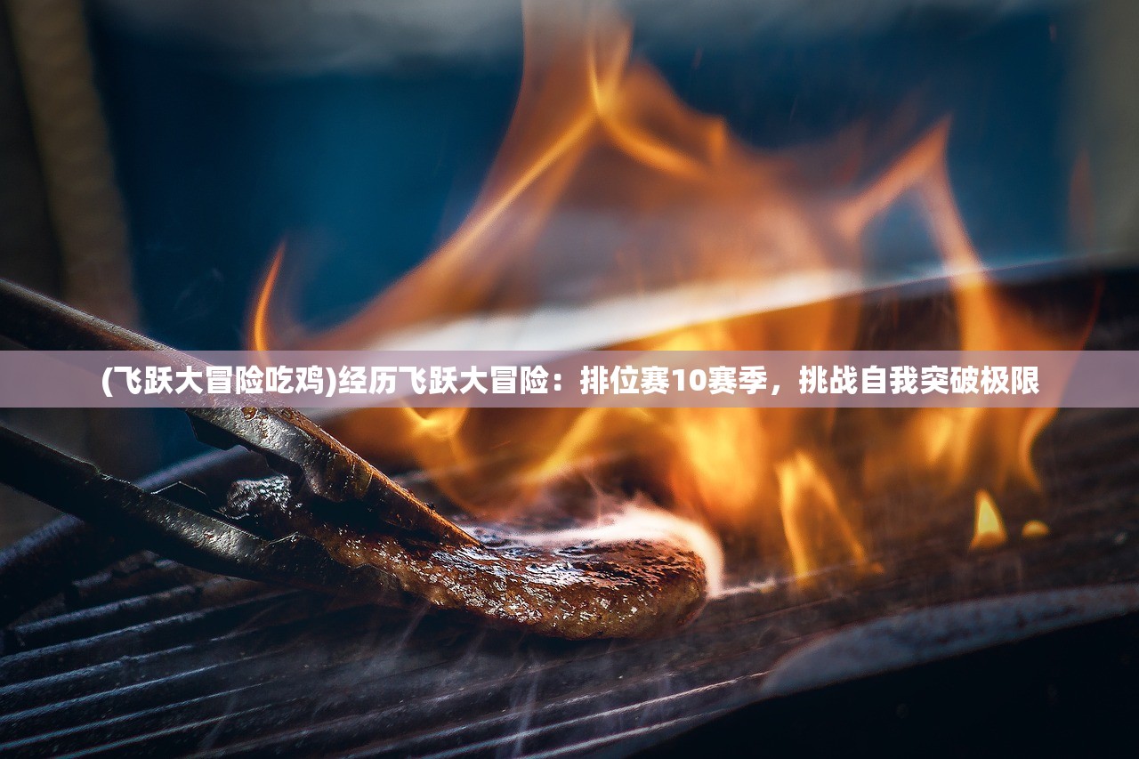(飞跃大冒险吃鸡)经历飞跃大冒险：排位赛10赛季，挑战自我突破极限