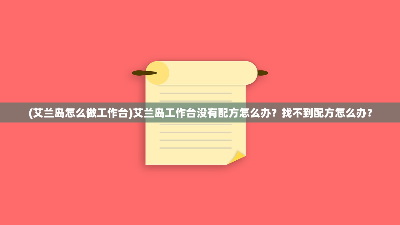 (艾兰岛怎么做工作台)艾兰岛工作台没有配方怎么办？找不到配方怎么办？