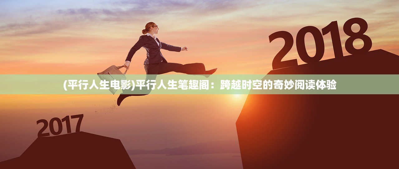 (平行人生电影)平行人生笔趣阁：跨越时空的奇妙阅读体验