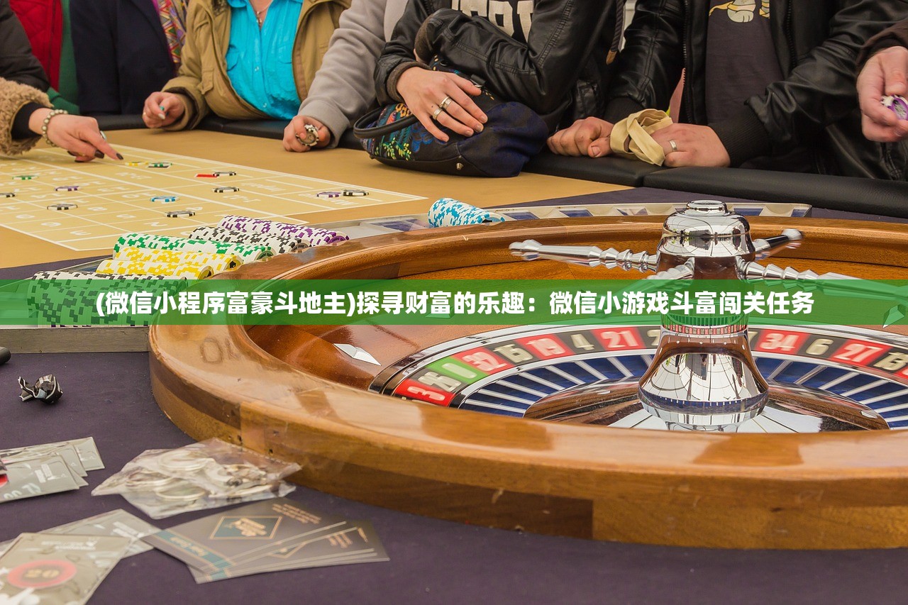 (微信小程序富豪斗地主)探寻财富的乐趣：微信小游戏斗富闯关任务