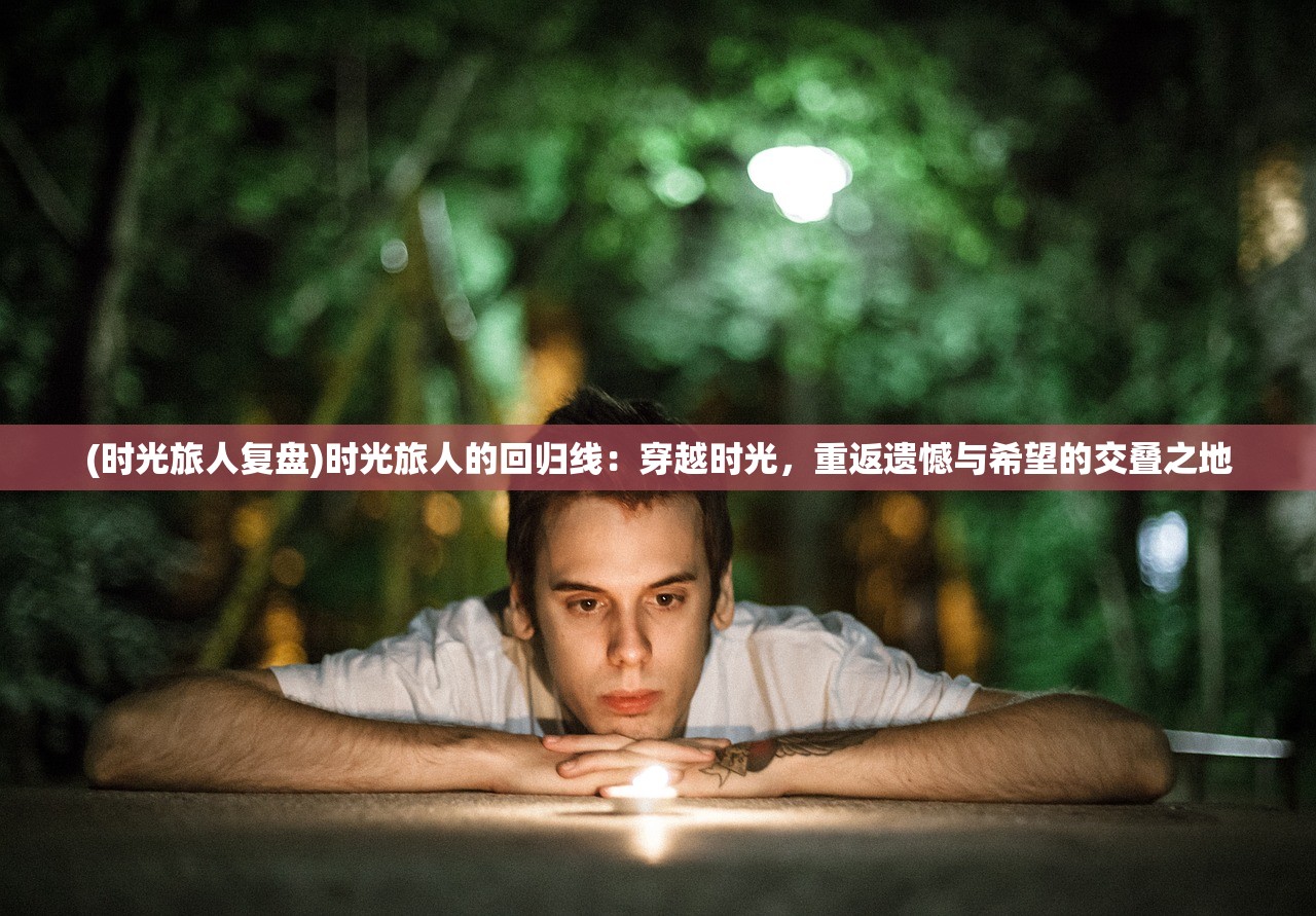 (时光旅人复盘)时光旅人的回归线：穿越时光，重返遗憾与希望的交叠之地