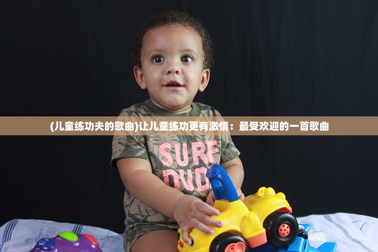 (儿童练功夫的歌曲)让儿童练功更有激情：最受欢迎的一首歌曲