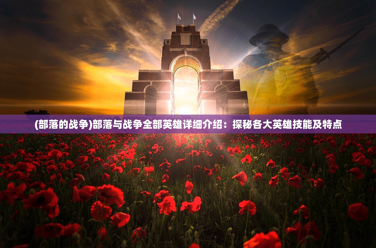 (部落的战争)部落与战争全部英雄详细介绍：探秘各大英雄技能及特点