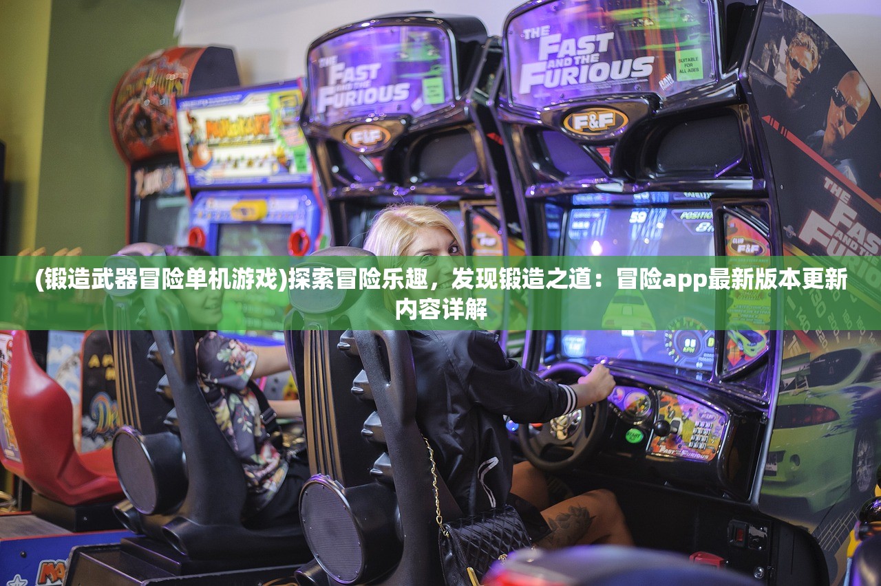 (锻造武器冒险单机游戏)探索冒险乐趣，发现锻造之道：冒险app最新版本更新内容详解