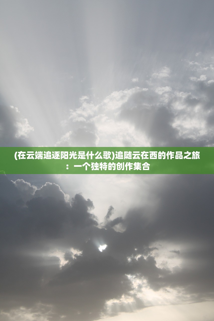 (在云端追逐阳光是什么歌)追随云在西的作品之旅：一个独特的创作集合