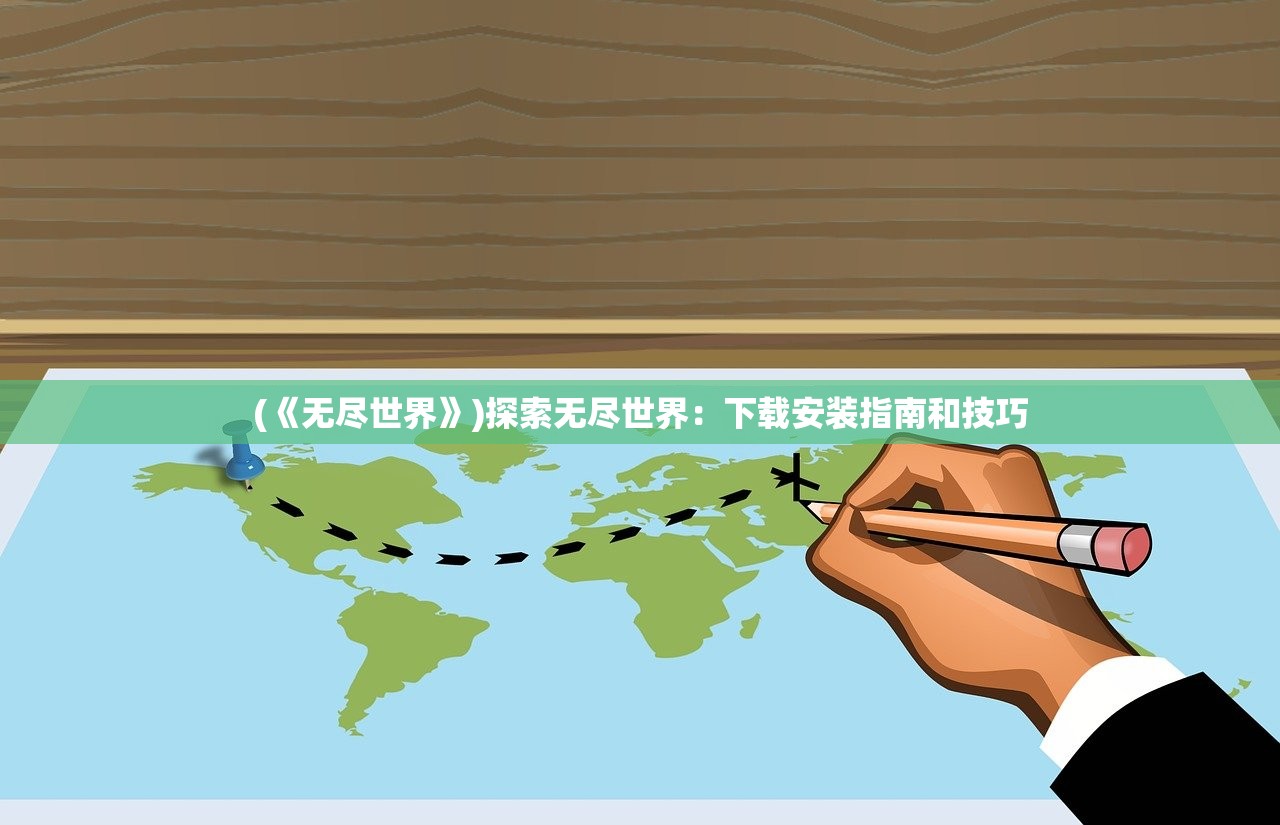 (《无尽世界》)探索无尽世界：下载安装指南和技巧