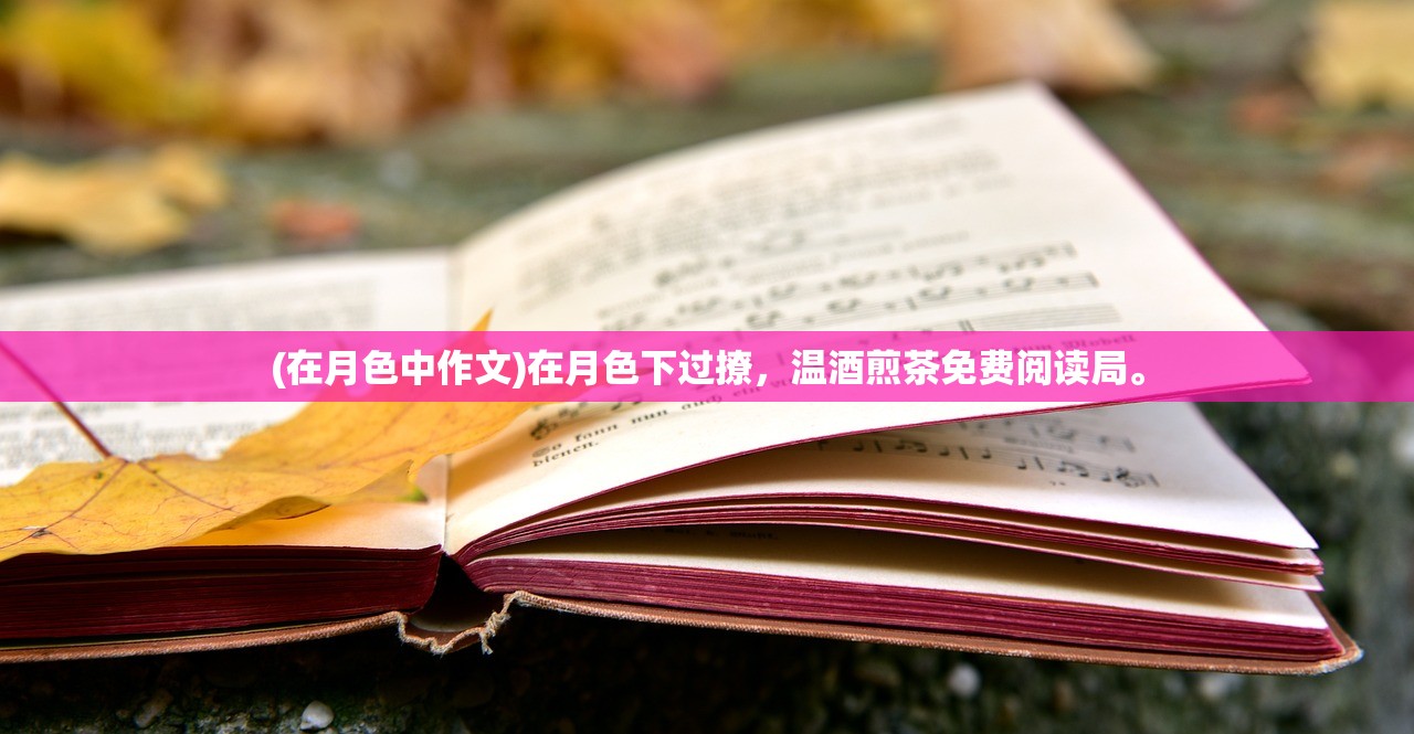 (在月色中作文)在月色下过撩，温酒煎茶免费阅读局。