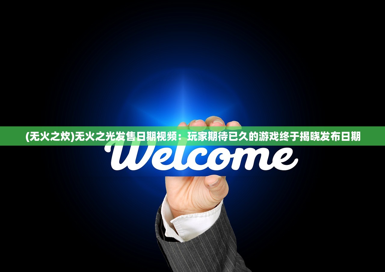 (无火之炊)无火之光发售日期视频：玩家期待已久的游戏终于揭晓发布日期