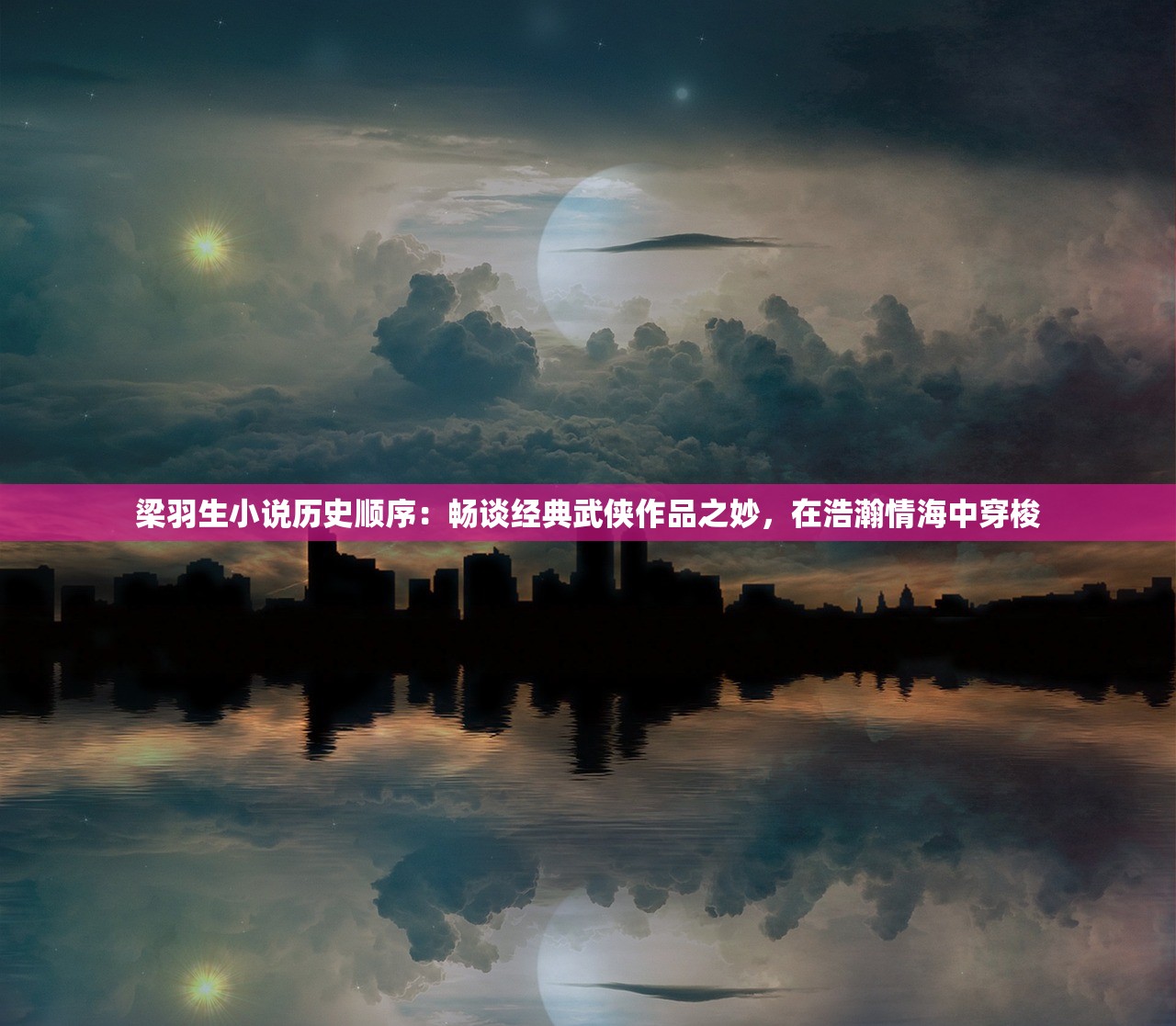 梁羽生小说历史顺序：畅谈经典武侠作品之妙，在浩瀚情海中穿梭