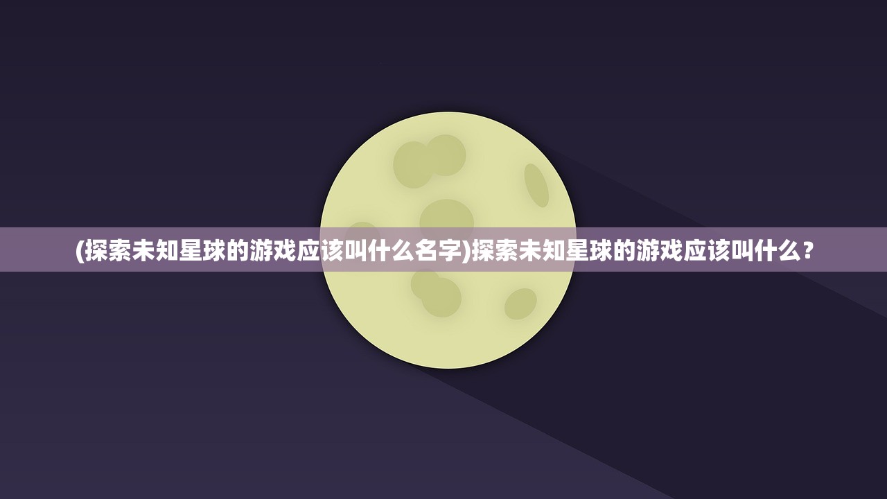 (探索未知星球的游戏应该叫什么名字)探索未知星球的游戏应该叫什么？