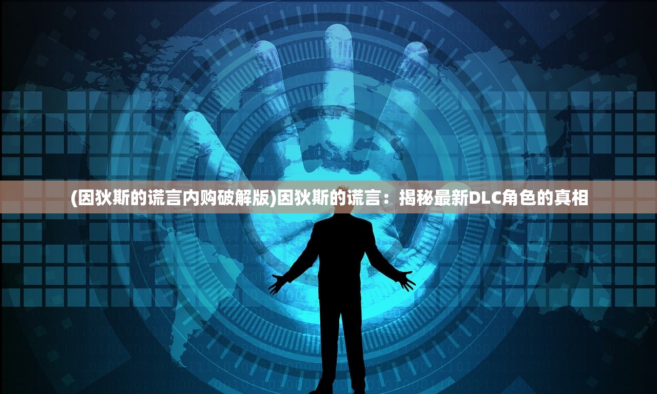 (因狄斯的谎言内购破解版)因狄斯的谎言：揭秘最新DLC角色的真相