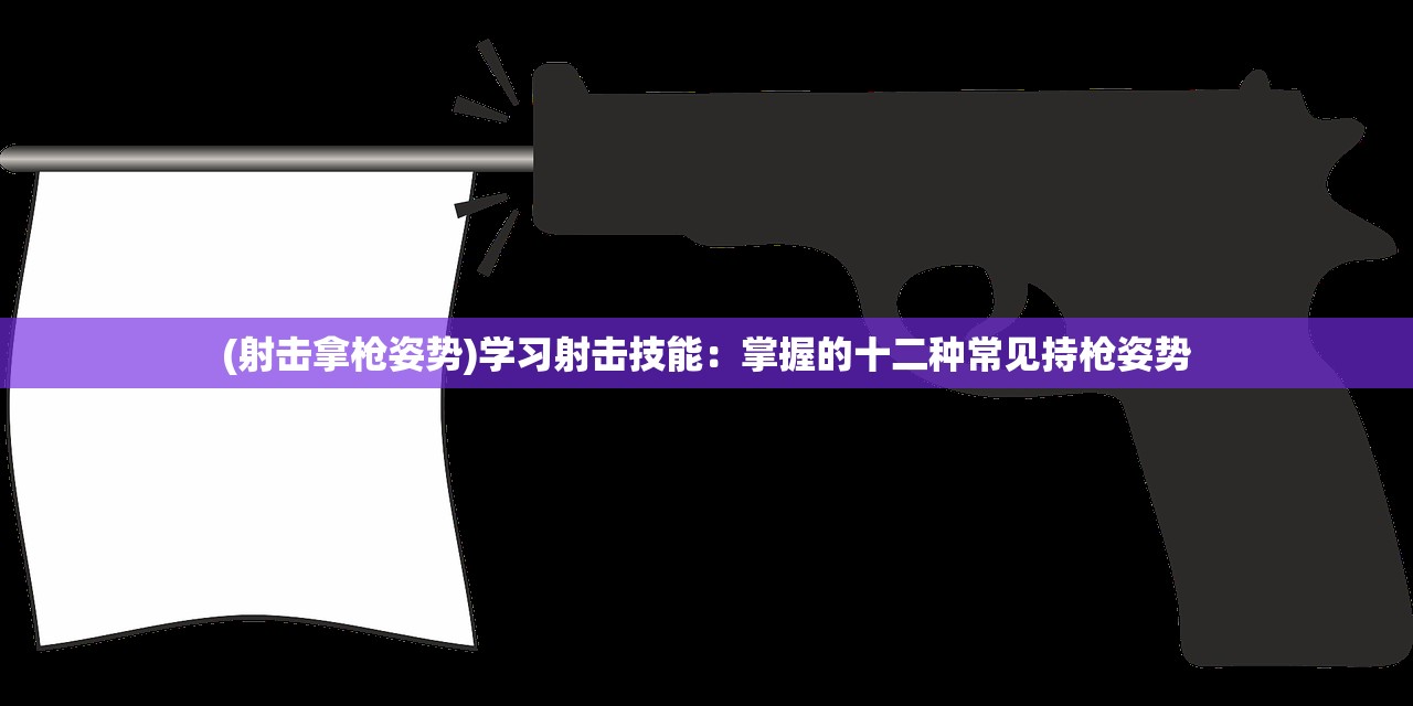 (射击拿枪姿势)学习射击技能：掌握的十二种常见持枪姿势