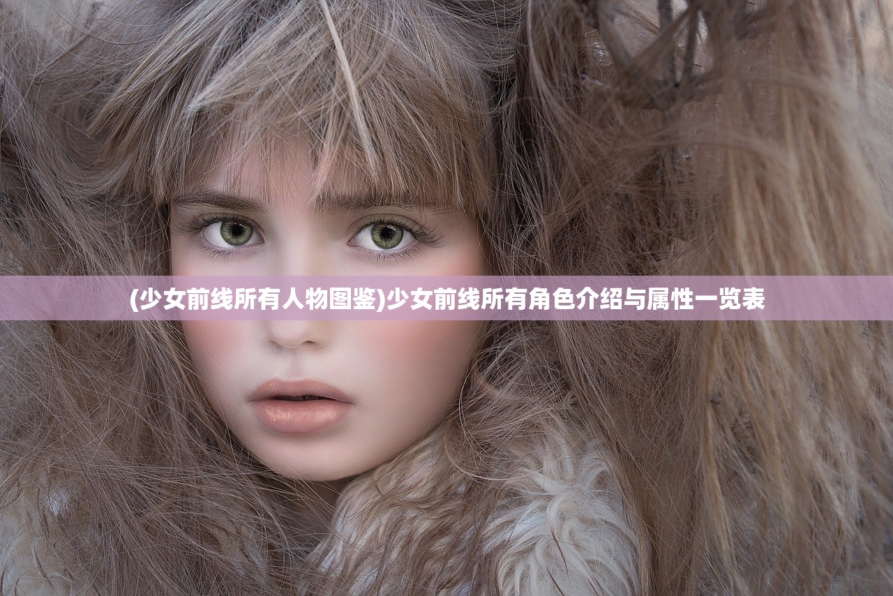 (少女前线所有人物图鉴)少女前线所有角色介绍与属性一览表