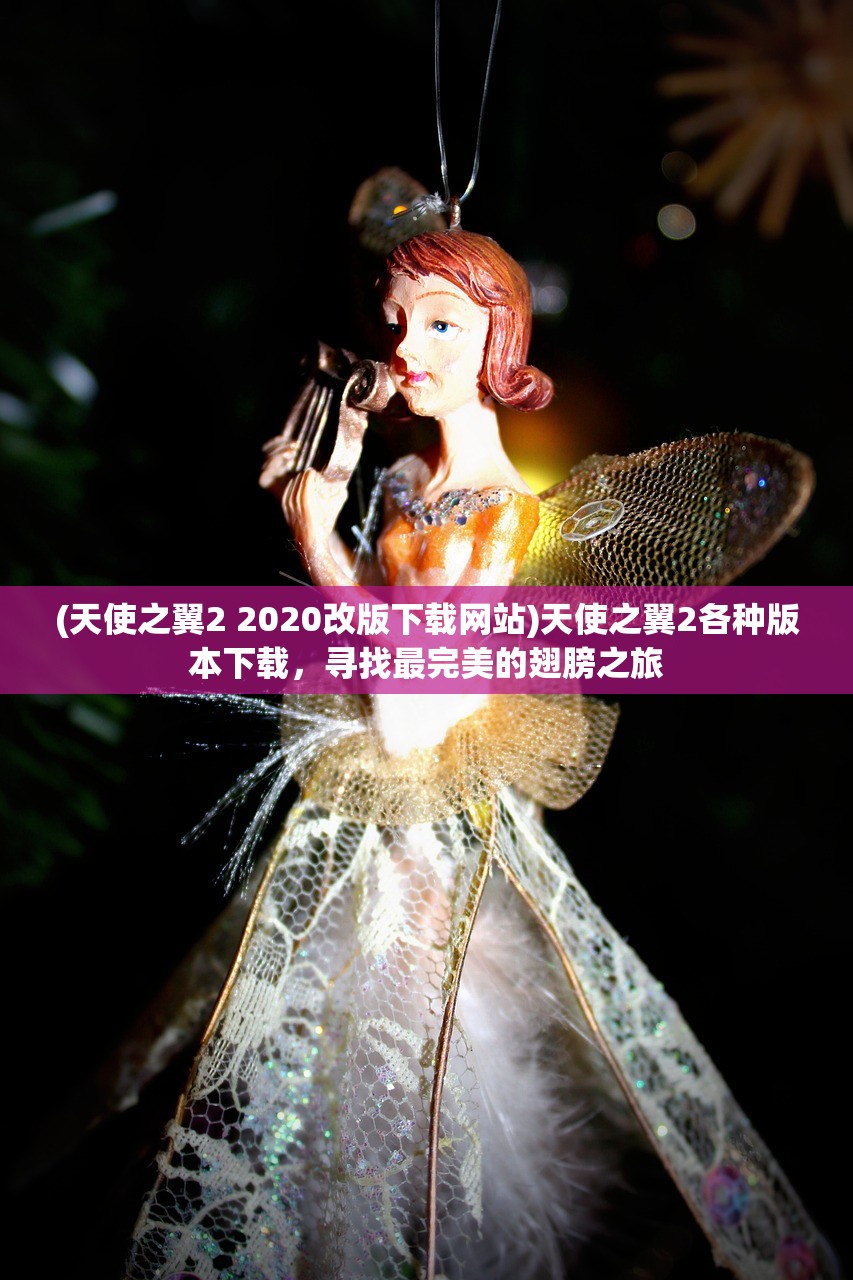 (天使之翼2 2020改版下载网站)天使之翼2各种版本下载，寻找最完美的翅膀之旅