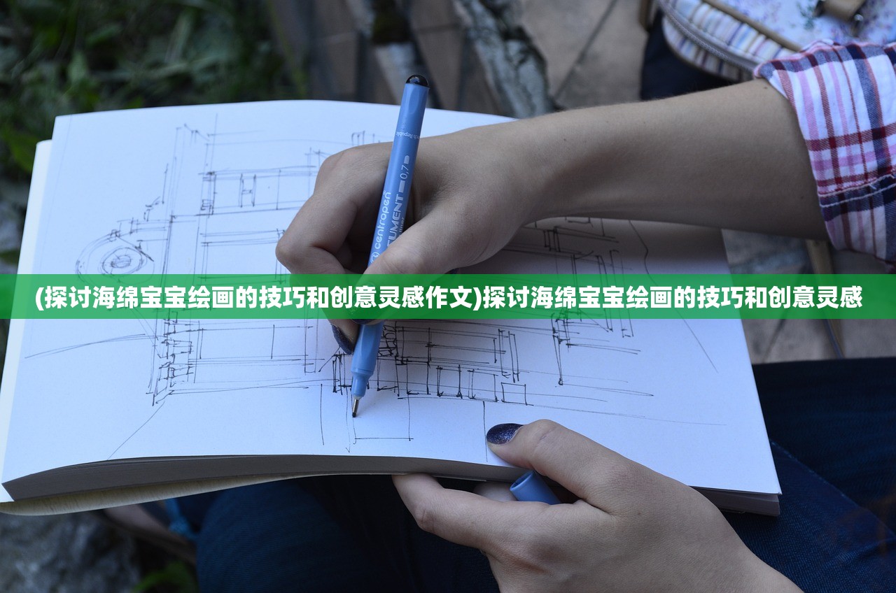 (探讨海绵宝宝绘画的技巧和创意灵感作文)探讨海绵宝宝绘画的技巧和创意灵感