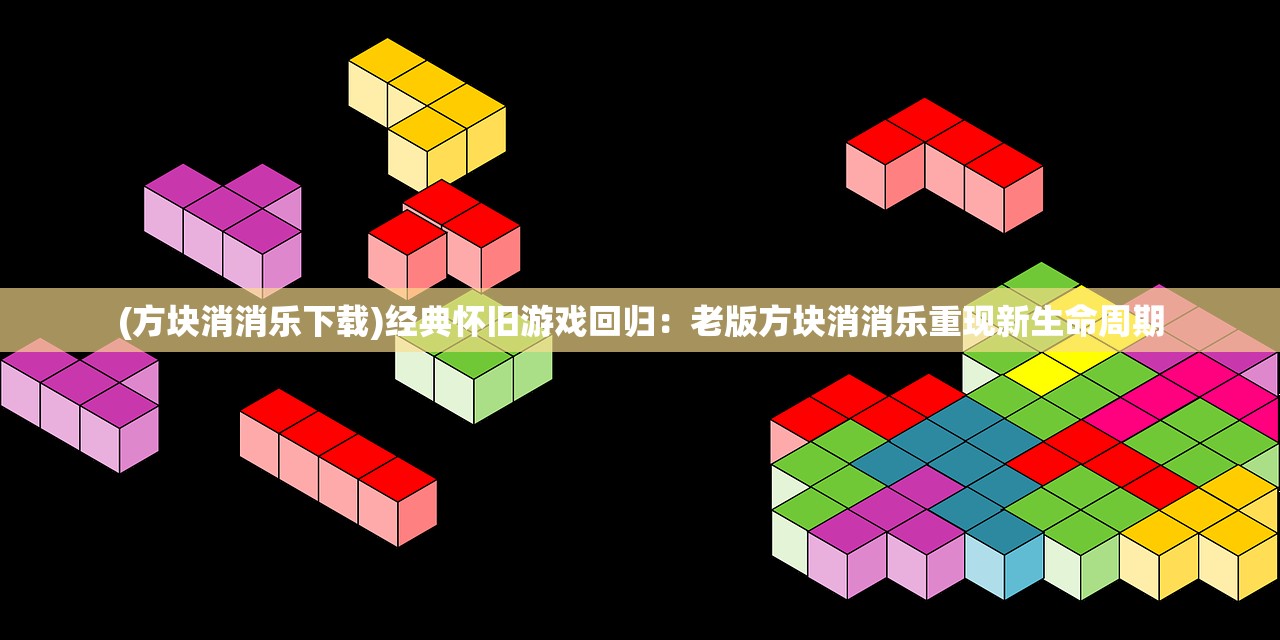 (方块消消乐下载)经典怀旧游戏回归：老版方块消消乐重现新生命周期