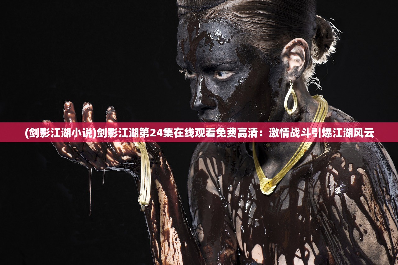 (剑影江湖小说)剑影江湖第24集在线观看免费高清：激情战斗引爆江湖风云
