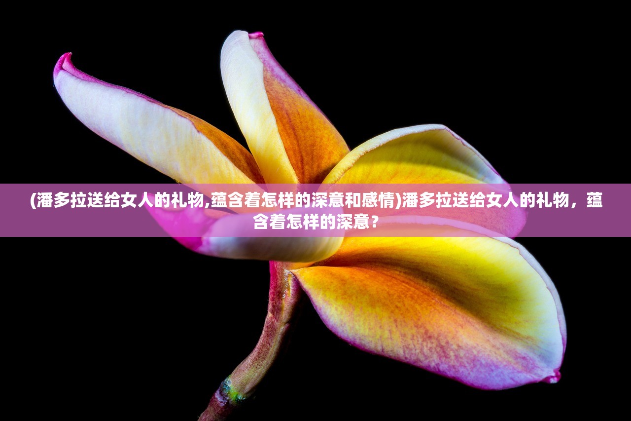(潘多拉送给女人的礼物,蕴含着怎样的深意和感情)潘多拉送给女人的礼物，蕴含着怎样的深意？