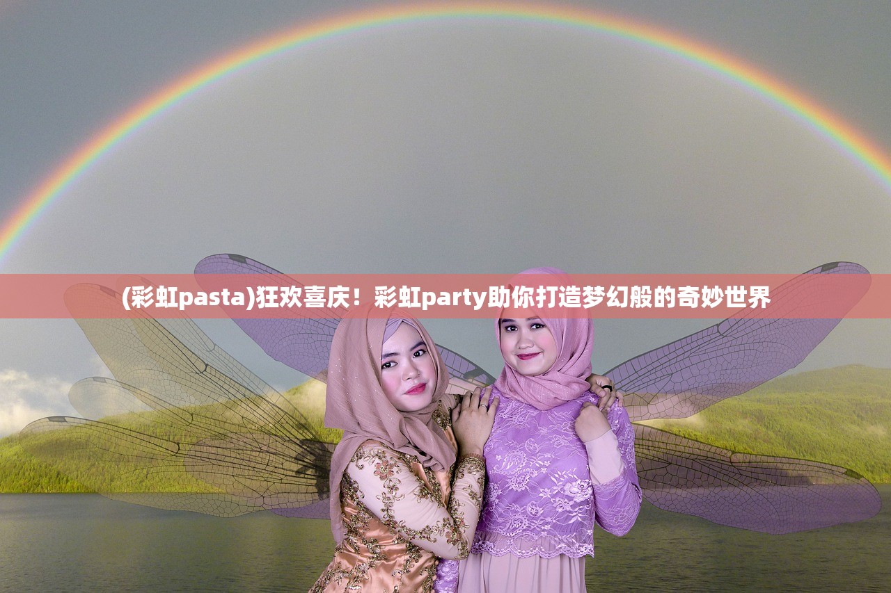 (彩虹pasta)狂欢喜庆！彩虹party助你打造梦幻般的奇妙世界