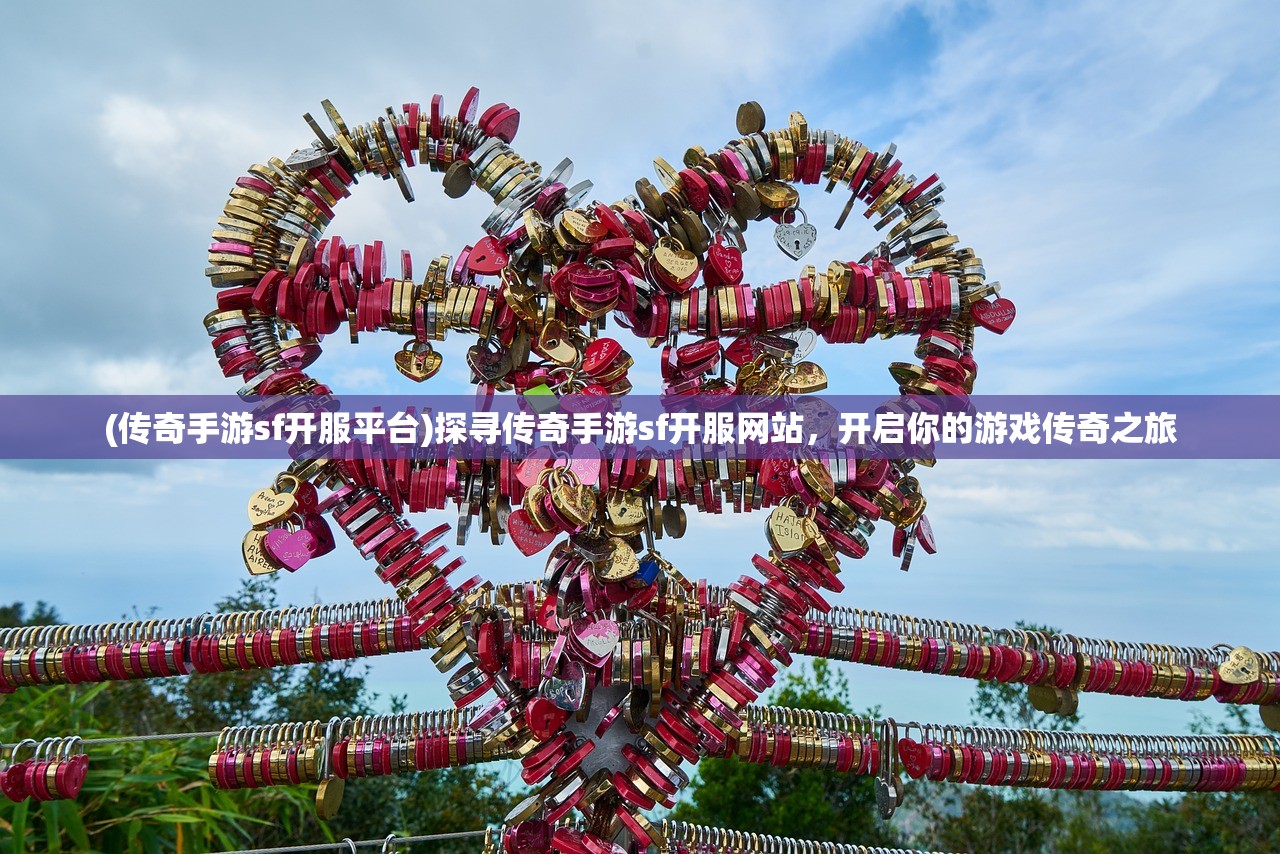 (传奇手游sf开服平台)探寻传奇手游sf开服网站，开启你的游戏传奇之旅