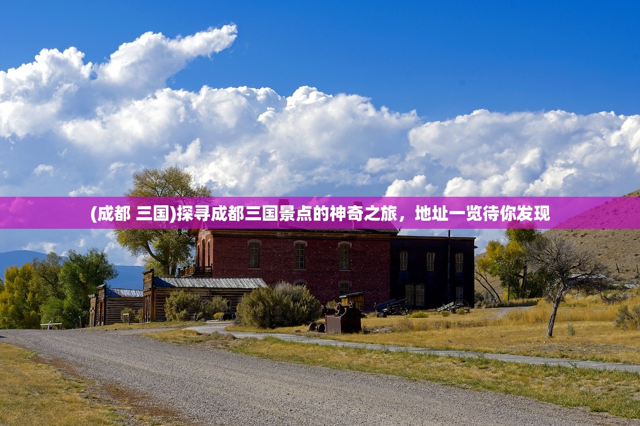 (成都 三国)探寻成都三国景点的神奇之旅，地址一览待你发现