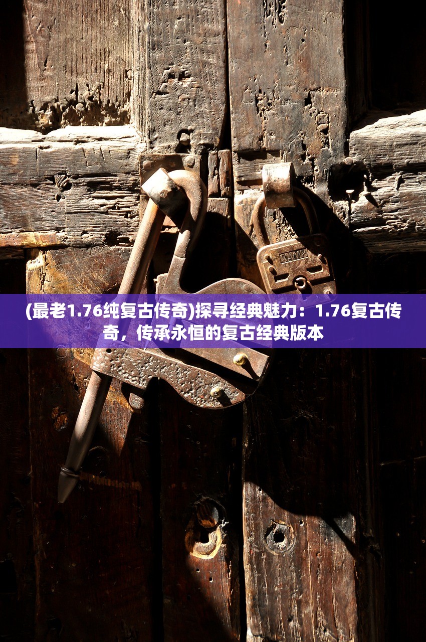 (最老1.76纯复古传奇)探寻经典魅力：1.76复古传奇，传承永恒的复古经典版本