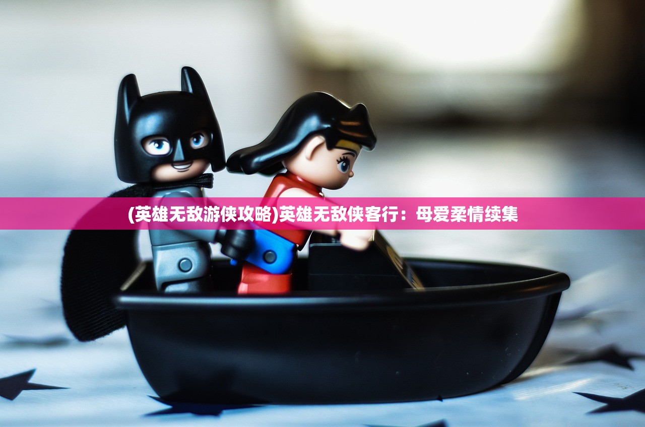 (英雄无敌游侠攻略)英雄无敌侠客行：母爱柔情续集