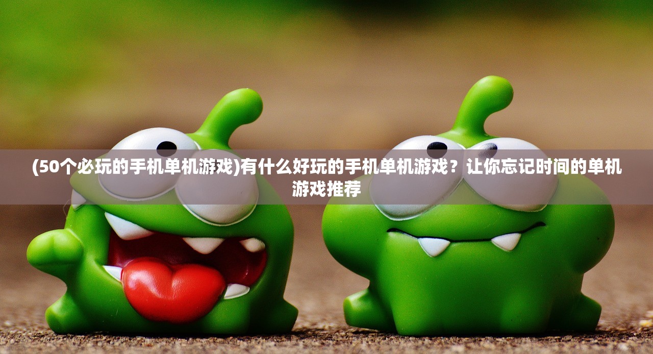 (50个必玩的手机单机游戏)有什么好玩的手机单机游戏？让你忘记时间的单机游戏推荐