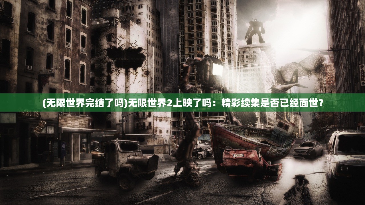 (无限世界完结了吗)无限世界2上映了吗：精彩续集是否已经面世？