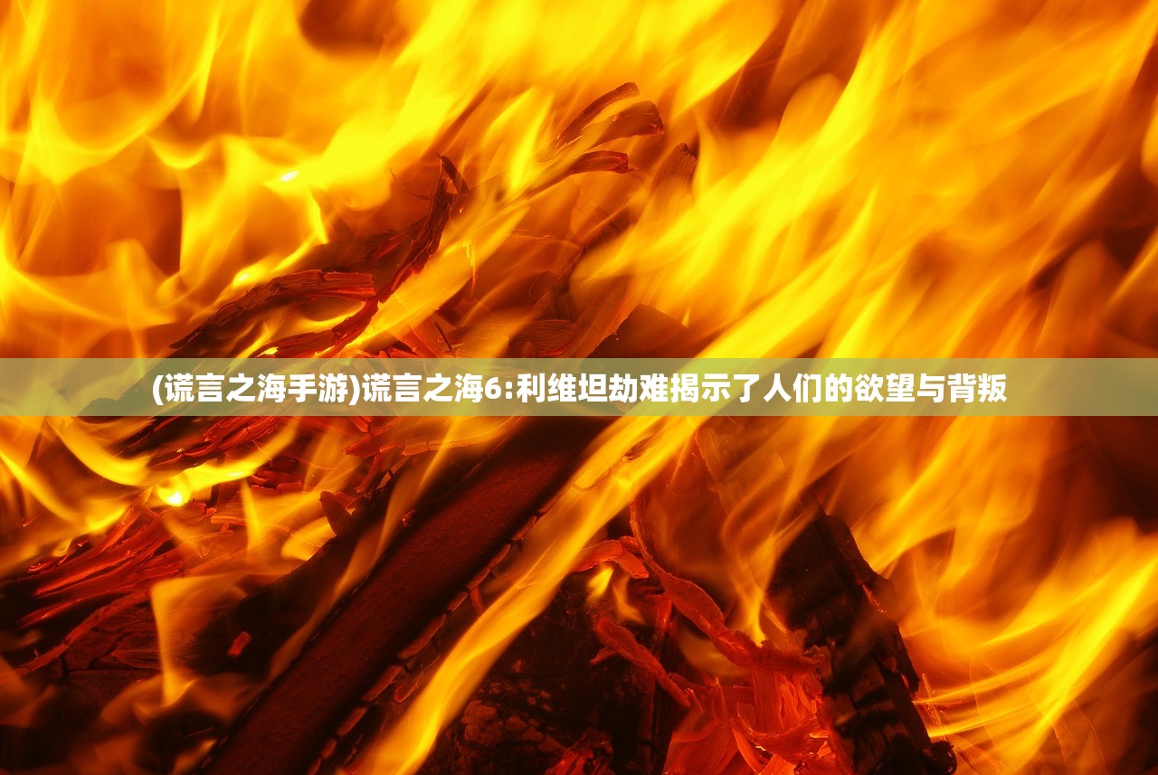 (谎言之海手游)谎言之海6:利维坦劫难揭示了人们的欲望与背叛