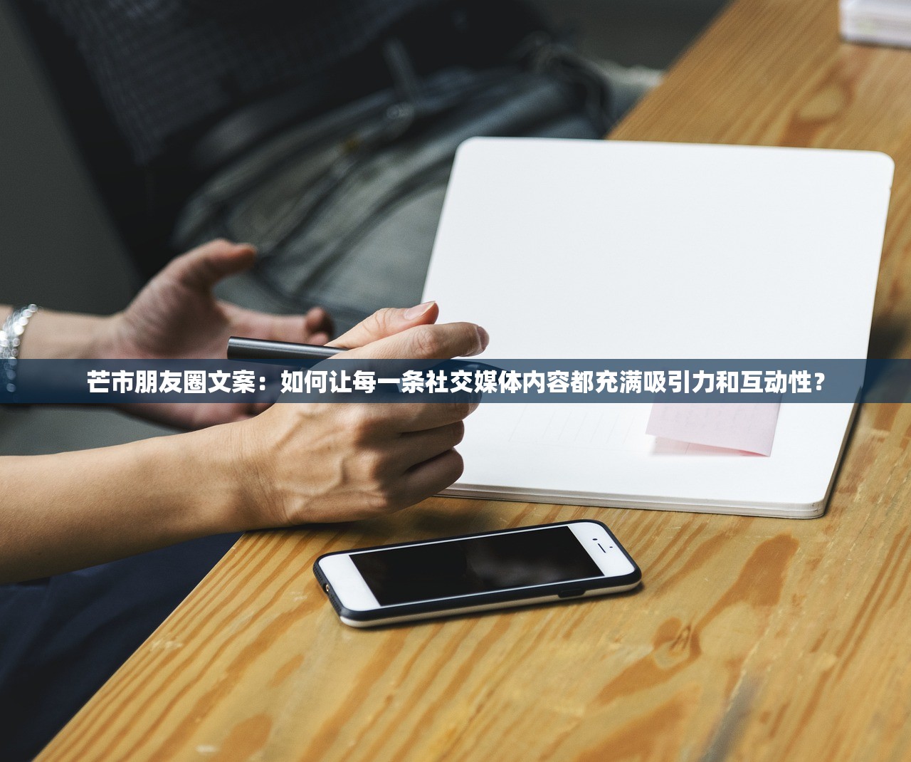 芒市朋友圈文案：如何让每一条社交媒体内容都充满吸引力和互动性？