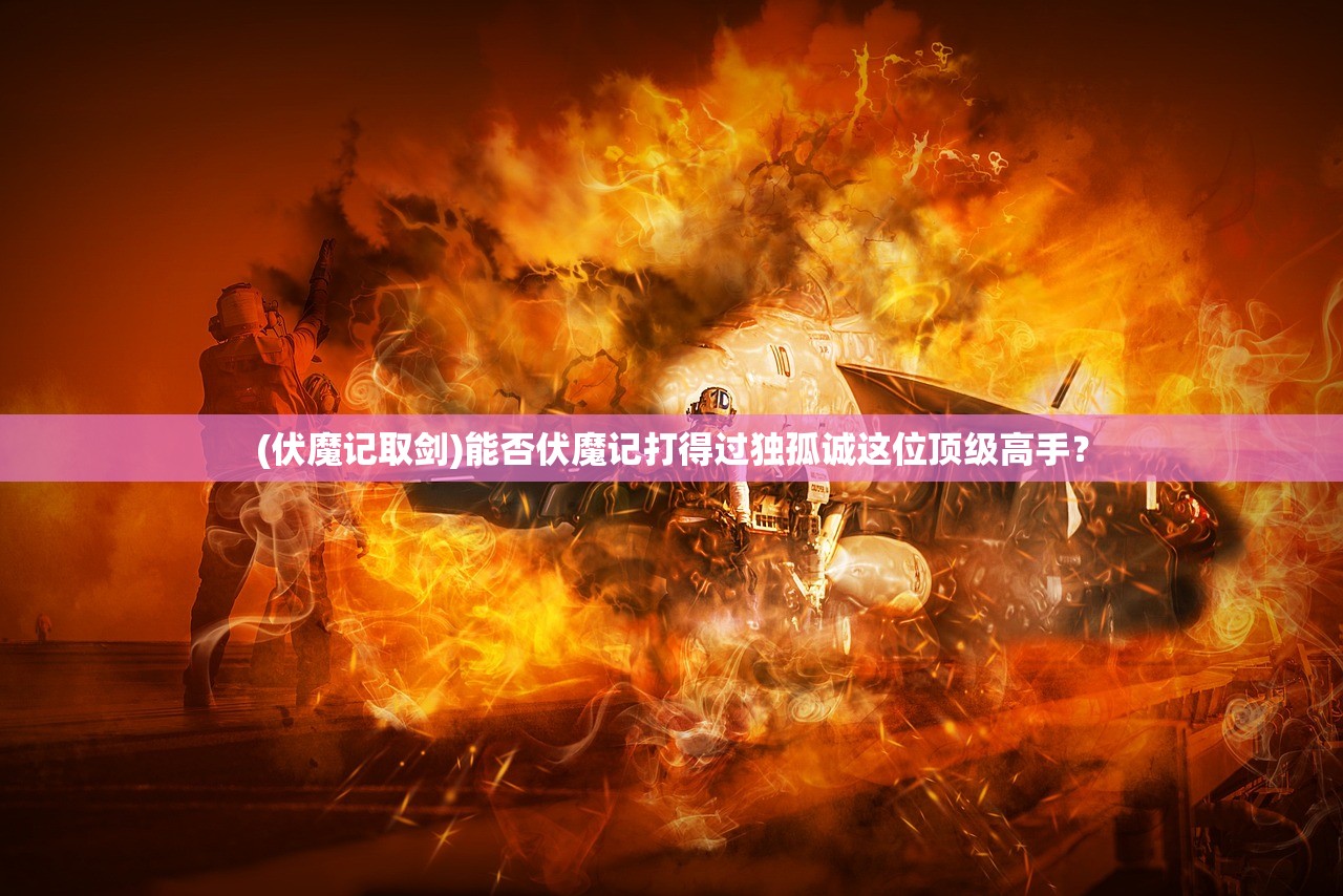 (伏魔记取剑)能否伏魔记打得过独孤诚这位顶级高手？
