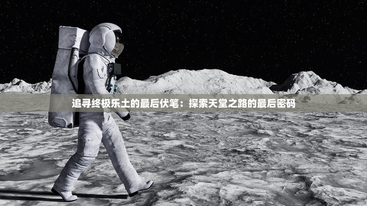 追寻终极乐土的最后伏笔：探索天堂之路的最后密码