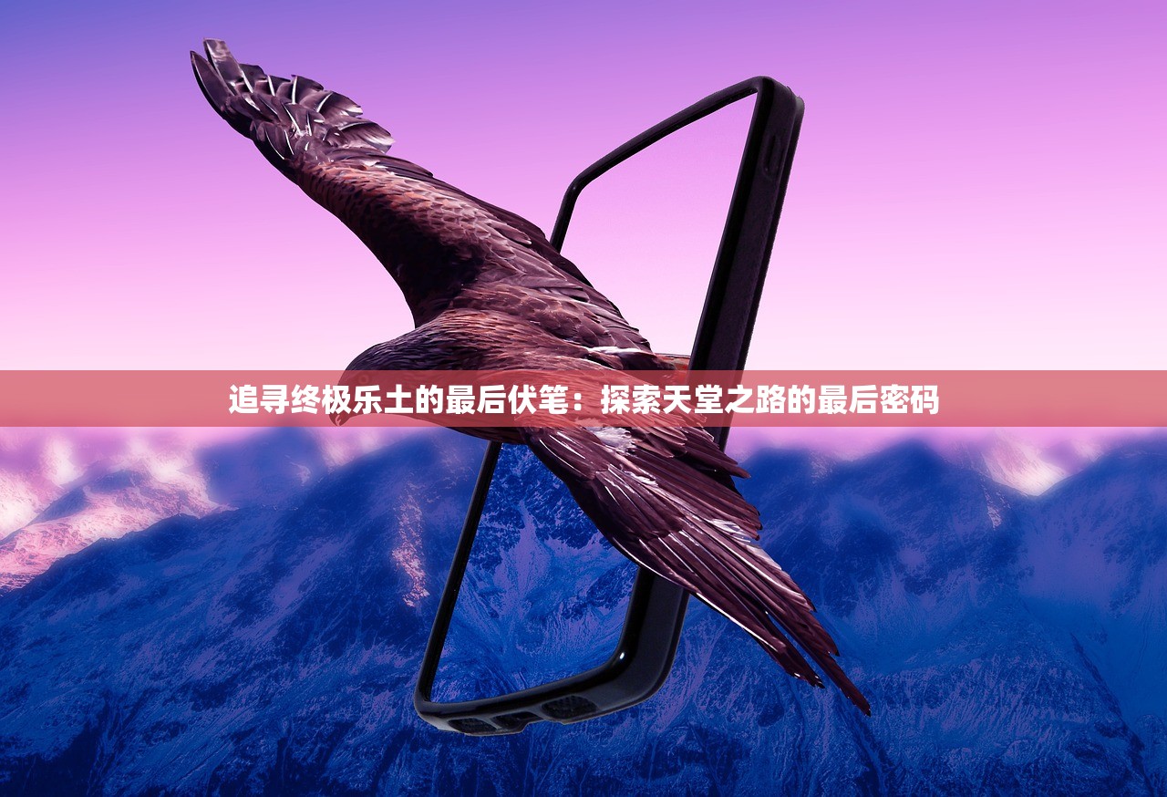 追寻终极乐土的最后伏笔：探索天堂之路的最后密码