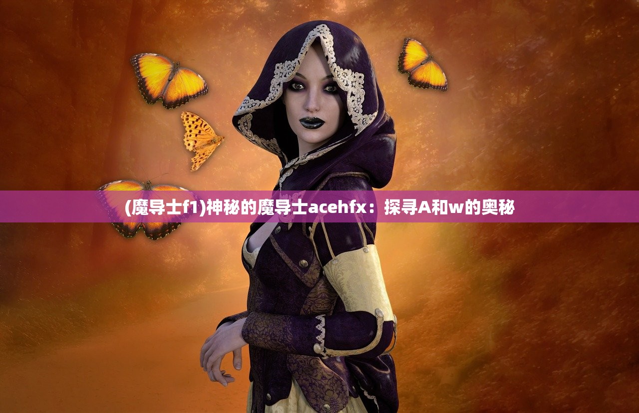 (魔导士f1)神秘的魔导士acehfx：探寻A和w的奥秘