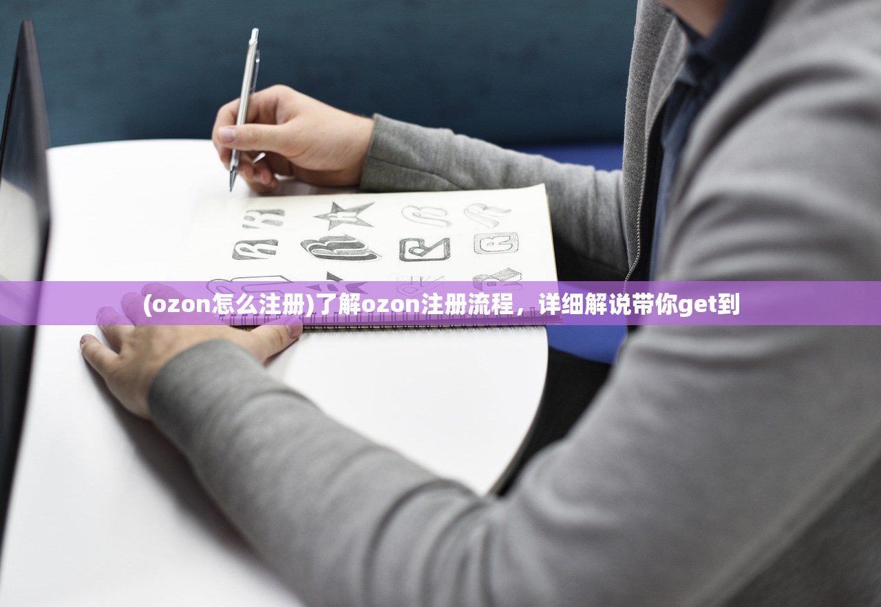 (ozon怎么注册)了解ozon注册流程，详细解说带你get到