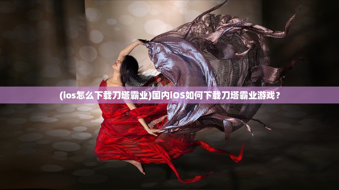 (ios怎么下载刀塔霸业)国内iOS如何下载刀塔霸业游戏？