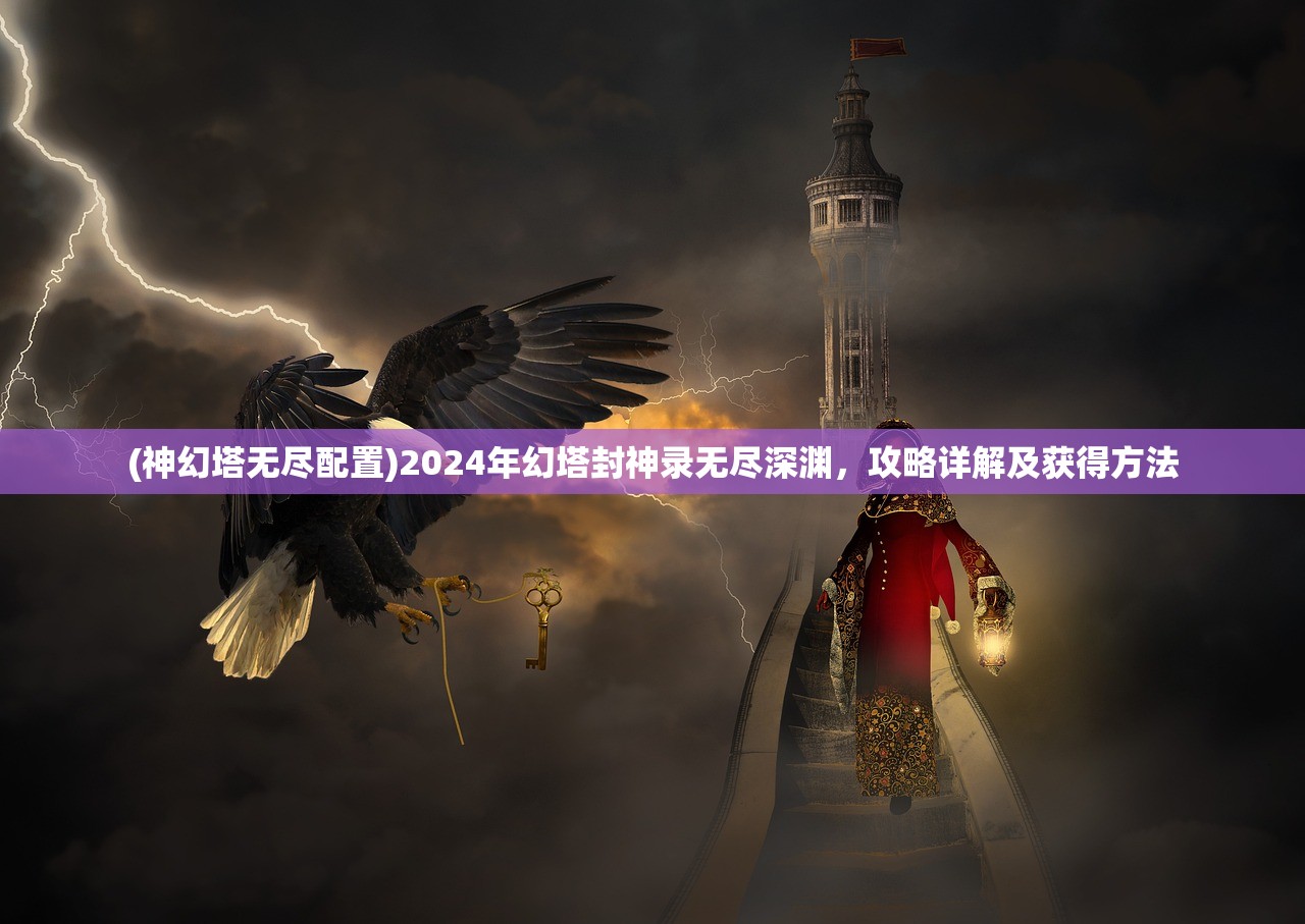 (神幻塔无尽配置)2024年幻塔封神录无尽深渊，攻略详解及获得方法