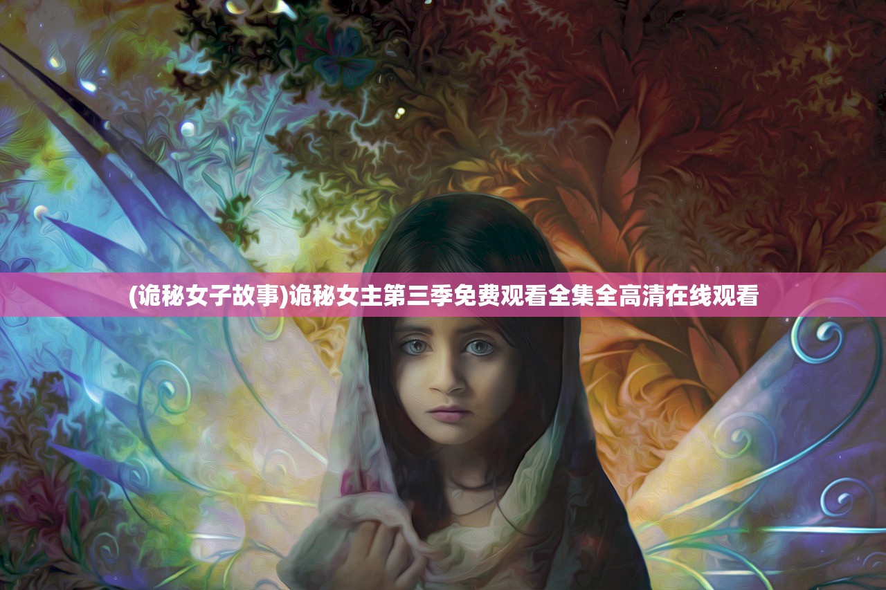 (诡秘女子故事)诡秘女主第三季免费观看全集全高清在线观看