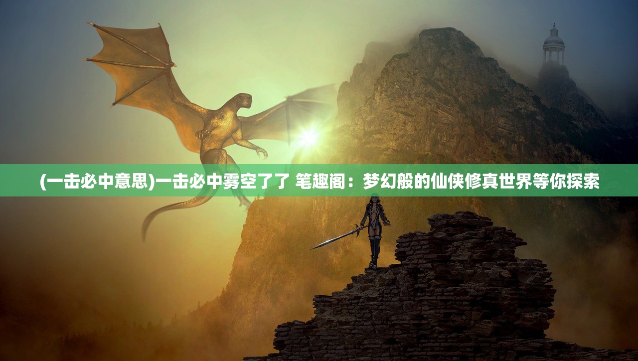 (一击必中意思)一击必中雾空了了 笔趣阁：梦幻般的仙侠修真世界等你探索