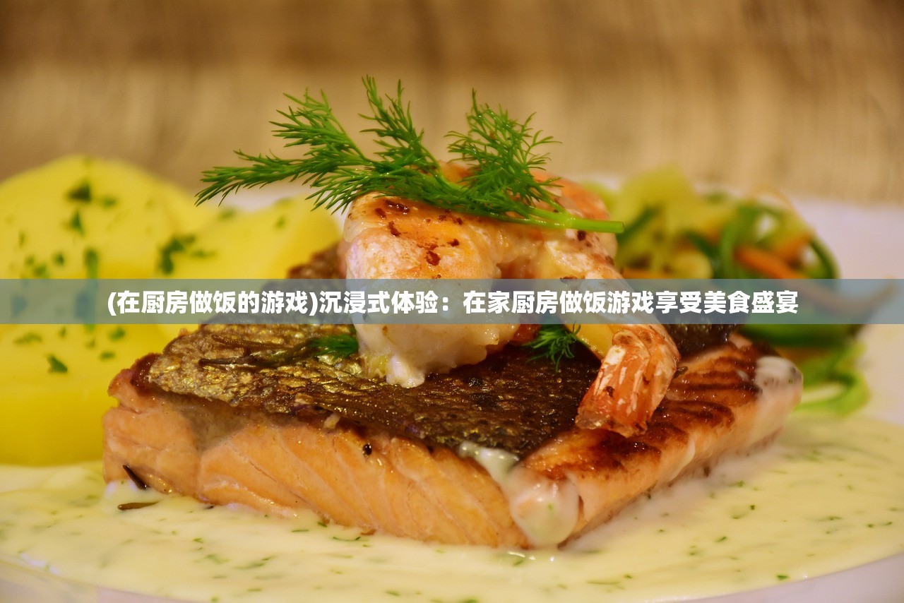 (在厨房做饭的游戏)沉浸式体验：在家厨房做饭游戏享受美食盛宴