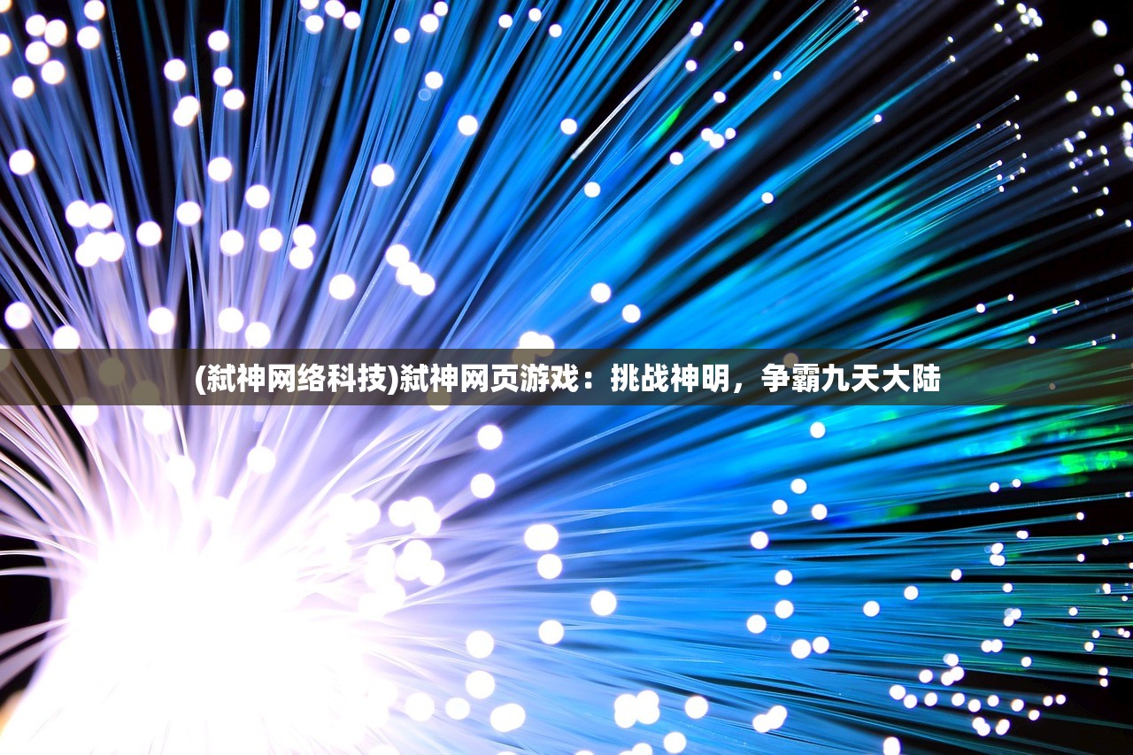 (弑神网络科技)弑神网页游戏：挑战神明，争霸九天大陆
